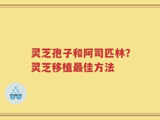 灵芝孢子和阿司匹林？灵芝移植最佳方法
