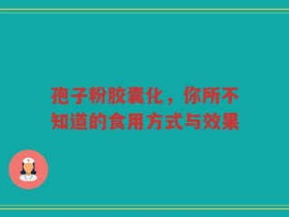孢子粉胶囊化，你所不知道的食用方式与效果