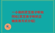 一小袋的灵芝孢子粉如何吃(灵芝孢子粉的正确食用方式介绍)