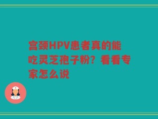 宫颈HPV患者真的能吃灵芝孢子粉？看看专家怎么说