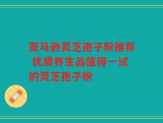 亚马逊灵芝孢子粉推荐 优质养生品值得一试的灵芝孢子粉