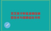 灵芝孢子粉低温碾压破壁技术与健康益处分析