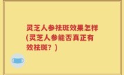 灵芝人参祛斑效果怎样(灵芝人参能否真正有效祛斑？)