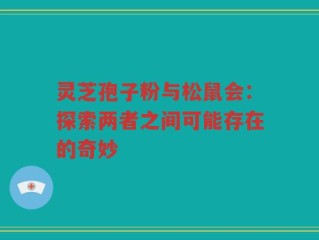 灵芝孢子粉与松鼠会：探索两者之间可能存在的奇妙
