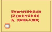 灵芝田七西洋参煲鸡汤(灵芝田七西洋参炖鸡汤,美味兼补气益体)