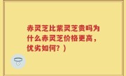 赤灵芝比紫灵芝贵吗为什么赤灵芝价格更高，优劣如何？)