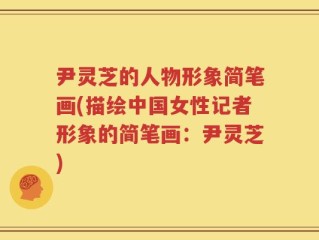 尹灵芝的人物形象简笔画(描绘中国女性记者形象的简笔画：尹灵芝)