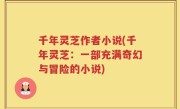 千年灵芝作者小说(千年灵芝：一部充满奇幻与冒险的小说)
