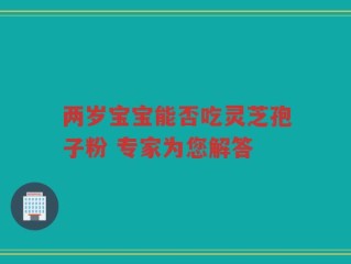 两岁宝宝能否吃灵芝孢子粉 专家为您解答