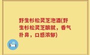 野生杉松灵芝泡酒(野生杉松灵芝酿就，香气扑鼻，口感浓郁)