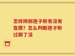 怎样辨别孢子粉有没有变质？怎么判断孢子粉过期了没