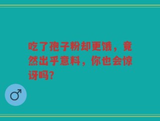 吃了孢子粉却更饿，竟然出乎意料，你也会惊讶吗？
