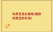 乌灵芝怎么保存(保存乌灵芝的方法)