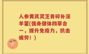 人参黄芪灵芝骨碎补淫羊藿(强身健体四草合一，提升免疫力，抗击疲劳！)