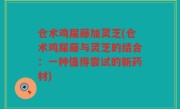 仓术鸡屎藤加灵芝(仓术鸡屎藤与灵芝的结合：一种值得尝试的新药材)