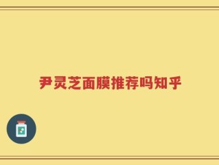 尹灵芝面膜推荐吗知乎