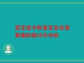 灵芝孢子粉是否会引发胃痛的探讨与分析