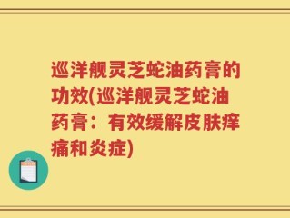 巡洋舰灵芝蛇油药膏的功效(巡洋舰灵芝蛇油药膏：有效缓解皮肤痒痛和炎症)