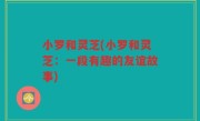 小罗和灵芝(小罗和灵芝：一段有趣的友谊故事)