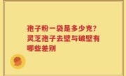 孢子粉一袋是多少克？灵芝孢子去壁与破壁有哪些差别