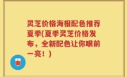 灵芝价格海报配色推荐夏季(夏季灵芝价格发布，全新配色让你眼前一亮！)