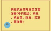 枸杞杭白菊陈皮灵芝西洋参(中药组合：枸杞、杭白菊、陈皮、灵芝、西洋参)