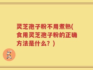 灵芝孢子粉不用煮熟(食用灵芝孢子粉的正确方法是什么？)
