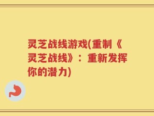 灵芝战线游戏(重制《灵芝战线》：重新发挥你的潜力)