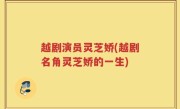 越剧演员灵芝娇(越剧名角灵芝娇的一生)