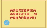 美高宝灵芝孢子粉(美高宝灵芝孢子粉——提升免疫力的健康护盾)