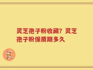 灵芝孢子粉收藏？灵芝孢子粉保质期多久