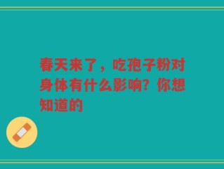 春天来了，吃孢子粉对身体有什么影响？你想知道的