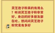 灵芝孢子粉真的有用么？听说灵芝孢子粉非常好，身边的好多朋友都在吃，想问问灵芝孢子粉究竟有多好