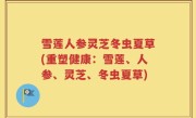 雪莲人参灵芝冬虫夏草(重塑健康：雪莲、人参、灵芝、冬虫夏草)