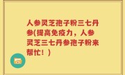 人参灵芝孢子粉三七丹参(提高免疫力，人参灵芝三七丹参孢子粉来帮忙！)