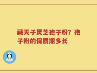 藏天子灵芝孢子粉？孢子粉的保质期多长