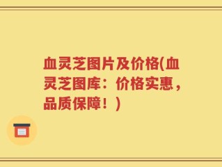 血灵芝图片及价格(血灵芝图库：价格实惠，品质保障！)