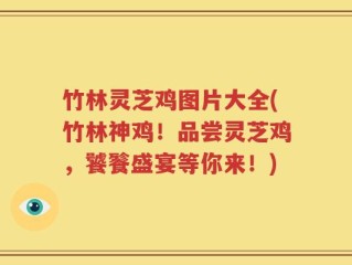 竹林灵芝鸡图片大全(竹林神鸡！品尝灵芝鸡，饕餮盛宴等你来！)