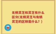 无柄灵芝和灵芝有什么区分(无柄灵芝与有柄灵芝的区别是什么？)