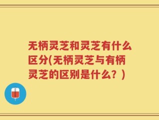 无柄灵芝和灵芝有什么区分(无柄灵芝与有柄灵芝的区别是什么？)