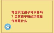肾虚灵芝孢子可以补吗？灵芝孢子粉的功效和作用是什么