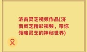 济南灵芝视频作品(济南灵芝精彩视频，带你领略灵芝的神秘世界)