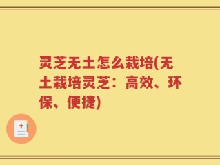 灵芝无土怎么栽培(无土栽培灵芝：高效、环保、便捷)
