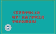 《灵芝孢子粉0.2说明书：全面了解灵芝孢子粉的关键资讯》