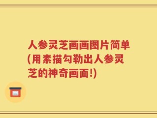 人参灵芝画画图片简单(用素描勾勒出人参灵芝的神奇画面!)