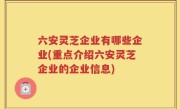 六安灵芝企业有哪些企业(重点介绍六安灵芝企业的企业信息)