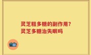 灵芝粗多糖的副作用？灵芝多糖治失眠吗