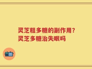 灵芝粗多糖的副作用？灵芝多糖治失眠吗