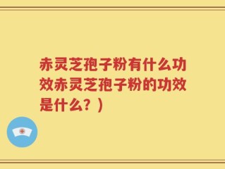 赤灵芝孢子粉有什么功效赤灵芝孢子粉的功效是什么？)