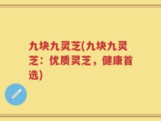九块九灵芝(九块九灵芝：优质灵芝，健康首选)